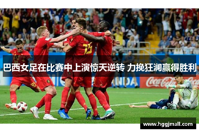 巴西女足在比赛中上演惊天逆转 力挽狂澜赢得胜利