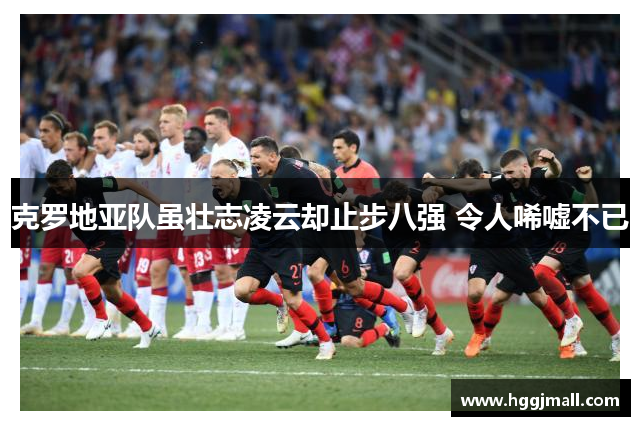 克罗地亚队虽壮志凌云却止步八强 令人唏嘘不已