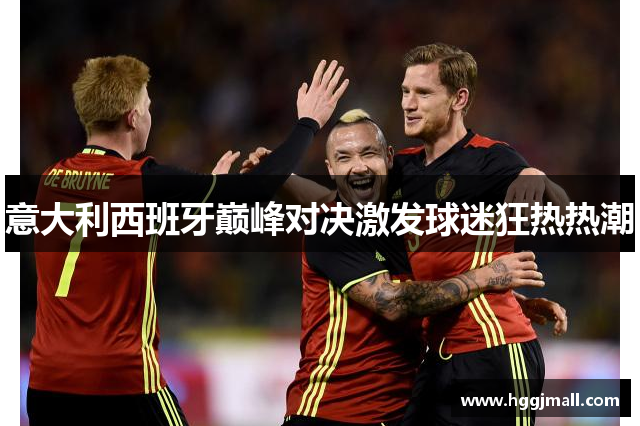 意大利西班牙巅峰对决激发球迷狂热热潮