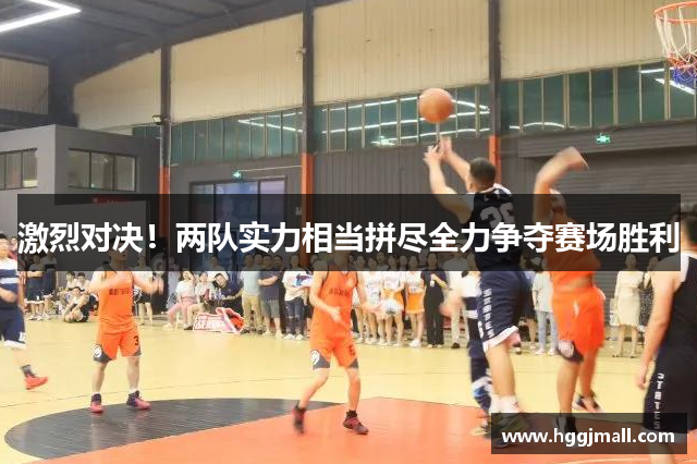 激烈对决！两队实力相当拼尽全力争夺赛场胜利
