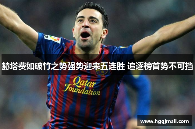 赫塔费如破竹之势强势迎来五连胜 追逐榜首势不可挡