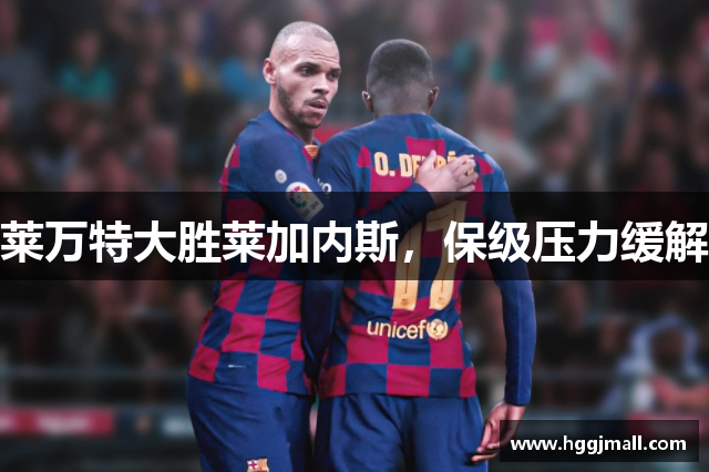 莱万特大胜莱加内斯，保级压力缓解