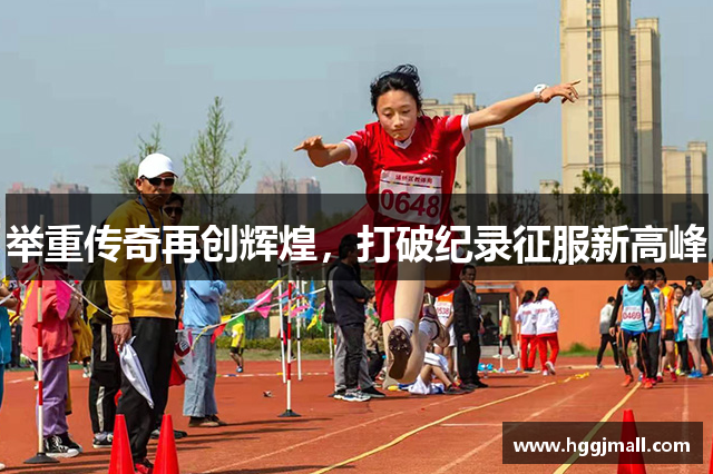举重传奇再创辉煌，打破纪录征服新高峰