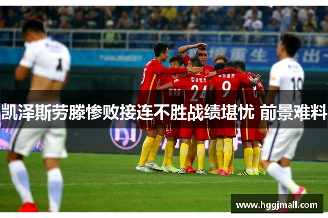 凯泽斯劳滕惨败接连不胜战绩堪忧 前景难料