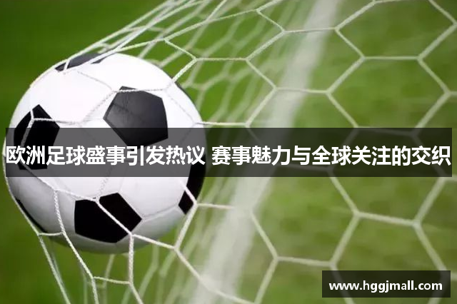 欧洲足球盛事引发热议 赛事魅力与全球关注的交织