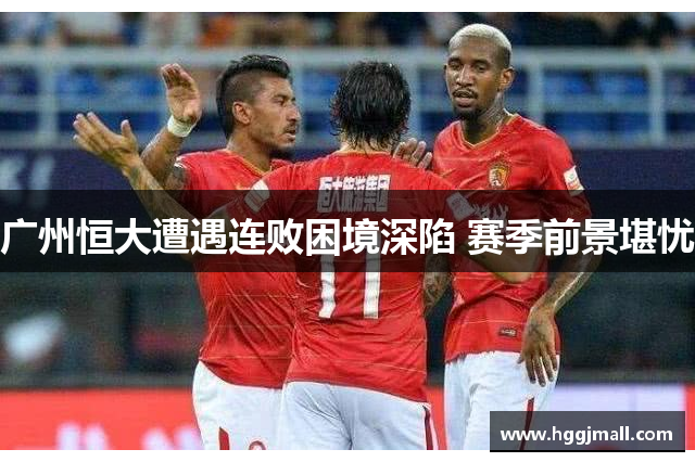 广州恒大遭遇连败困境深陷 赛季前景堪忧