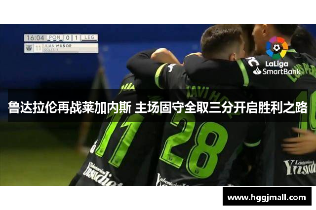 鲁达拉伦再战莱加内斯 主场固守全取三分开启胜利之路