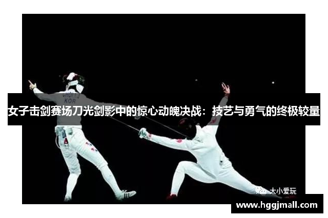 女子击剑赛场刀光剑影中的惊心动魄决战：技艺与勇气的终极较量
