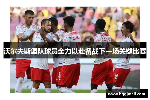 沃尔夫斯堡队球员全力以赴备战下一场关键比赛