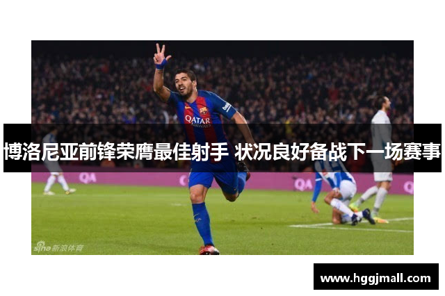 博洛尼亚前锋荣膺最佳射手 状况良好备战下一场赛事