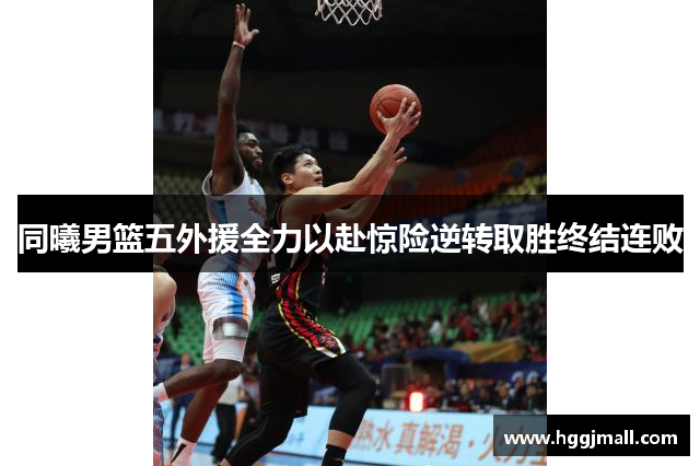同曦男篮五外援全力以赴惊险逆转取胜终结连败
