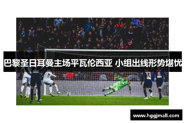 巴黎圣日耳曼主场平瓦伦西亚 小组出线形势堪忧