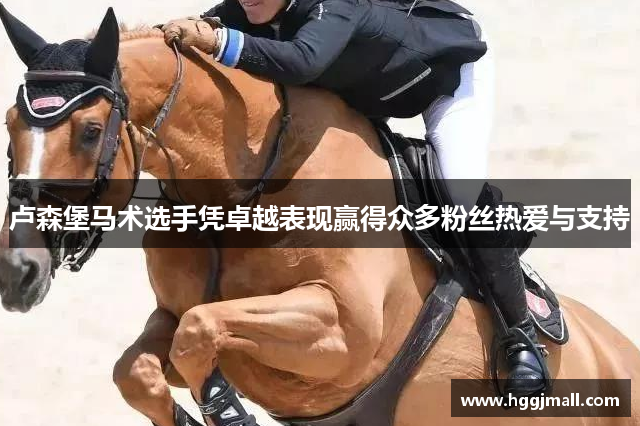 卢森堡马术选手凭卓越表现赢得众多粉丝热爱与支持