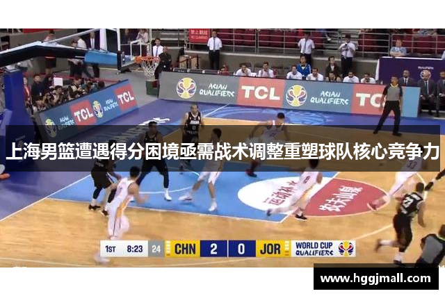 上海男篮遭遇得分困境亟需战术调整重塑球队核心竞争力