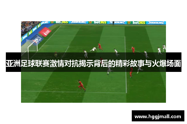 亚洲足球联赛激情对抗揭示背后的精彩故事与火爆场面
