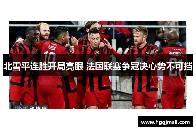 北雪平连胜开局亮眼 法国联赛争冠决心势不可挡