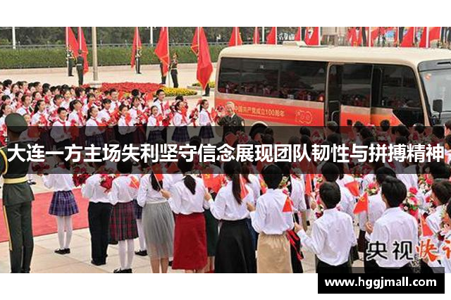 大连一方主场失利坚守信念展现团队韧性与拼搏精神