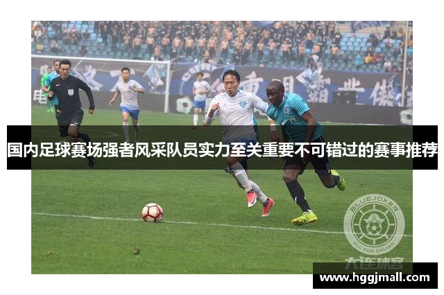 国内足球赛场强者风采队员实力至关重要不可错过的赛事推荐