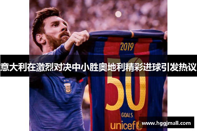 意大利在激烈对决中小胜奥地利精彩进球引发热议