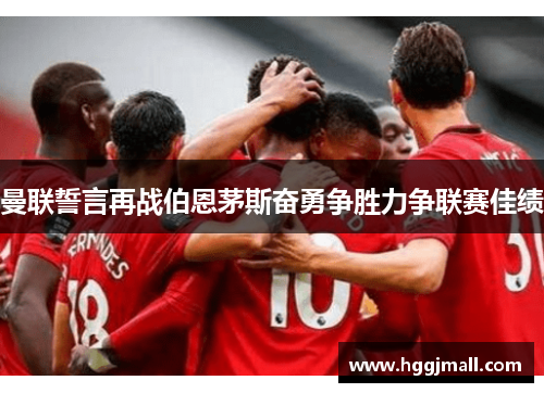 曼联誓言再战伯恩茅斯奋勇争胜力争联赛佳绩