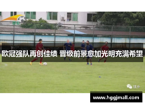 欧冠强队再创佳绩 晋级前景愈加光明充满希望