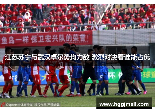 江苏苏宁与武汉卓尔势均力敌 激烈对决看谁能占优