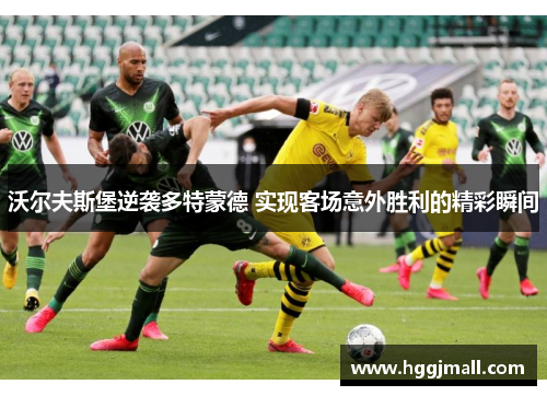 沃尔夫斯堡逆袭多特蒙德 实现客场意外胜利的精彩瞬间