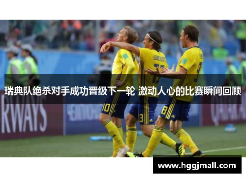 瑞典队绝杀对手成功晋级下一轮 激动人心的比赛瞬间回顾