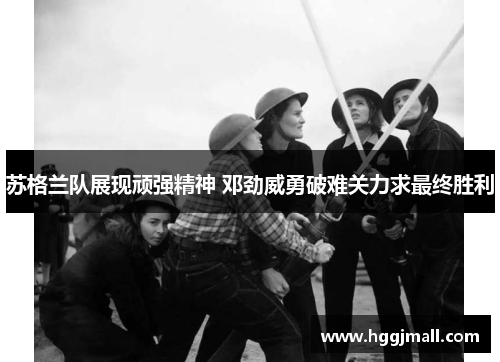 苏格兰队展现顽强精神 邓劲威勇破难关力求最终胜利