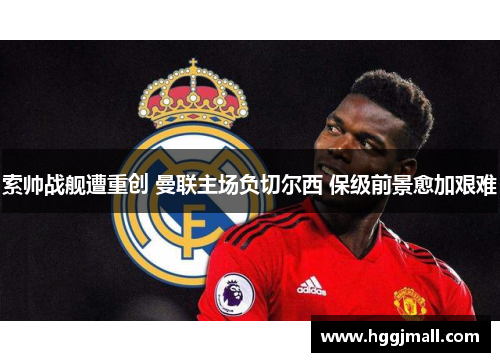 索帅战舰遭重创 曼联主场负切尔西 保级前景愈加艰难