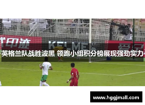 英格兰队战胜波黑 领跑小组积分榜展现强劲实力