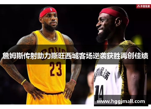 詹姆斯传射助力斯旺西城客场逆袭获胜再创佳绩