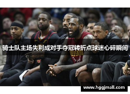 骑士队主场失利成对手夺冠转折点球迷心碎瞬间