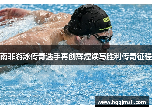 南非游泳传奇选手再创辉煌续写胜利传奇征程