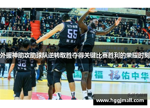 外援神助攻助球队逆转取胜夺得关键比赛胜利的荣耀时刻