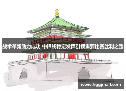 战术革新助力成功 中锋线稳定发挥引领重要比赛胜利之路