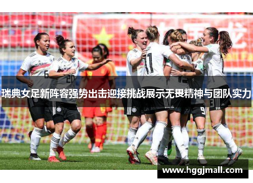 瑞典女足新阵容强势出击迎接挑战展示无畏精神与团队实力