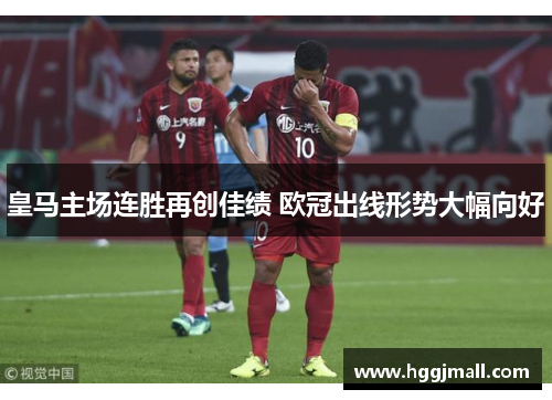 皇马主场连胜再创佳绩 欧冠出线形势大幅向好