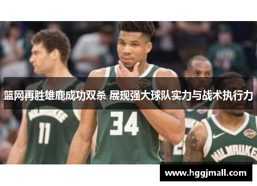 篮网再胜雄鹿成功双杀 展现强大球队实力与战术执行力
