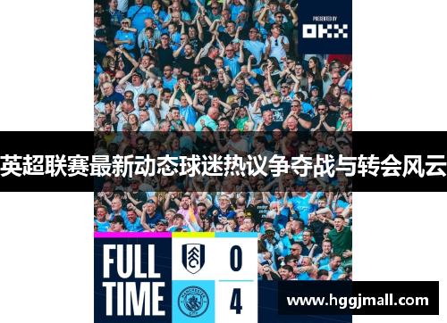 英超联赛最新动态球迷热议争夺战与转会风云