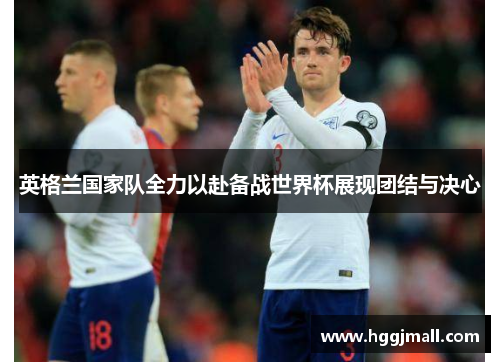 英格兰国家队全力以赴备战世界杯展现团结与决心