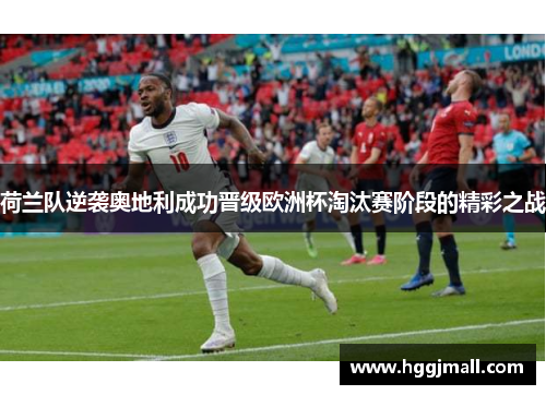 荷兰队逆袭奥地利成功晋级欧洲杯淘汰赛阶段的精彩之战
