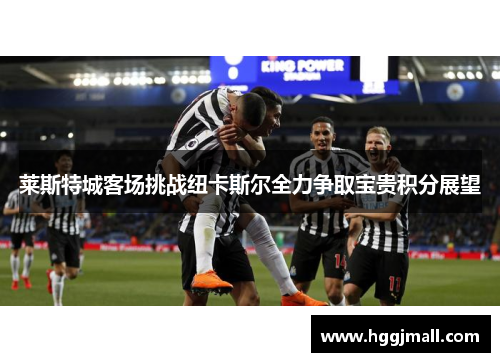 莱斯特城客场挑战纽卡斯尔全力争取宝贵积分展望
