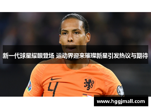 新一代球星耀眼登场 运动界迎来璀璨新星引发热议与期待