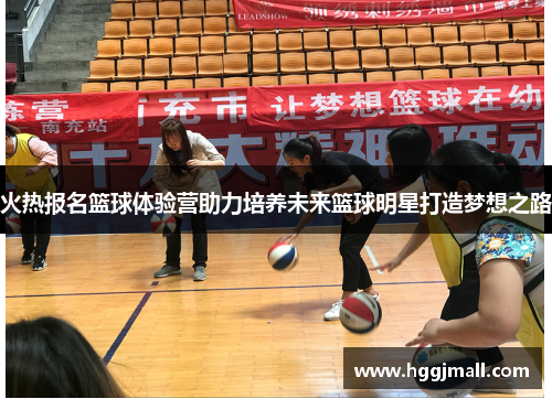 火热报名篮球体验营助力培养未来篮球明星打造梦想之路