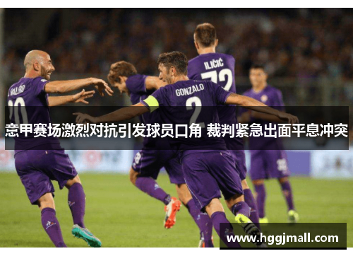意甲赛场激烈对抗引发球员口角 裁判紧急出面平息冲突