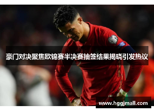 豪门对决聚焦欧锦赛半决赛抽签结果揭晓引发热议