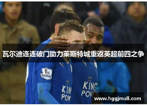 瓦尔迪连连破门助力莱斯特城重返英超前四之争