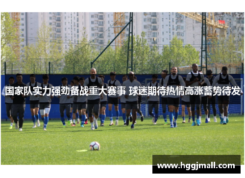 国家队实力强劲备战重大赛事 球迷期待热情高涨蓄势待发