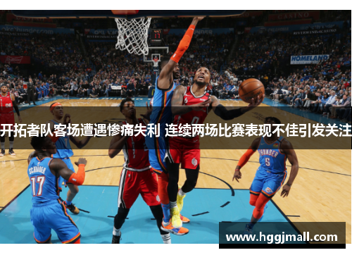 开拓者队客场遭遇惨痛失利 连续两场比赛表现不佳引发关注